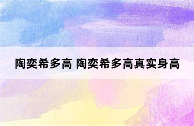 陶奕希多高 陶奕希多高真实身高